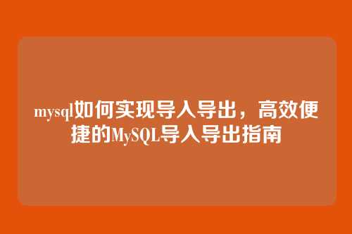mysql如何实现导入导出,高效便捷的MySQL导入导出指南