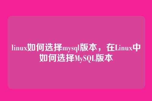 linux如何选择mysql版本，在Linux中如何选择MySQL版本