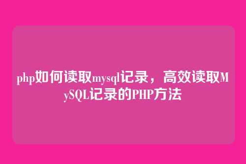php如何读取mysql记录,高效读取MySQL记录的PHP方法