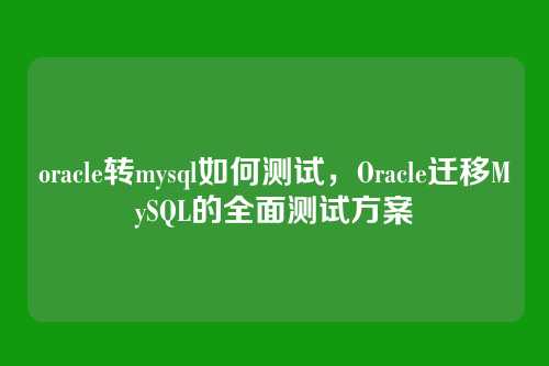 oracle转mysql如何测试，Oracle迁移MySQL的全面测试方案