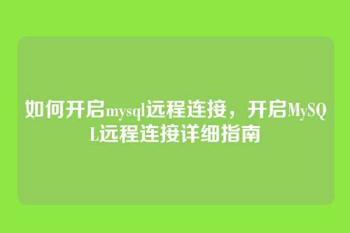如何开启mysql远程连接，开启MySQL远程连接详细指南