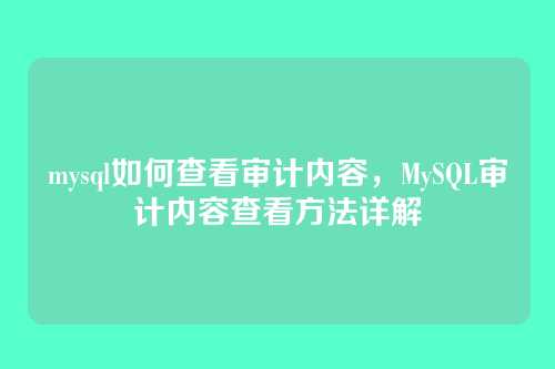 mysql如何查看审计内容，MySQL审计内容查看方法详解