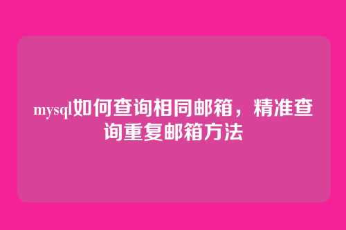 mysql如何查询相同邮箱,精准查询重复邮箱方法