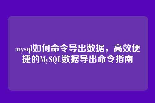 mysql如何命令导出数据，高效便捷的MySQL数据导出命令指南
