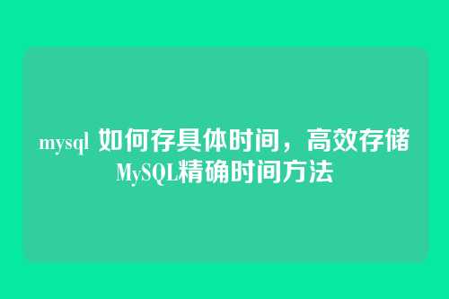mysql 如何存具体时间，高效存储MySQL精确时间方法