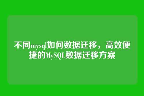不同mysql如何数据迁移，高效便捷的MySQL数据迁移方案
