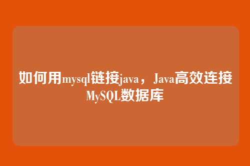如何用mysql链接java，Java高效连接MySQL数据库