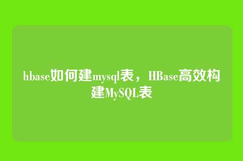 hbase如何建mysql表,HBase高效构建MySQL表