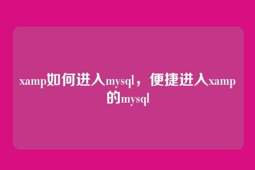 xamp如何进入mysql，便捷进入xamp的mysql
