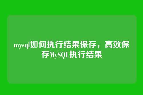 mysql如何执行结果保存，高效保存MySQL执行结果