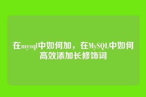 在mysql中如何加，在MySQL中如何高效添加长修饰词