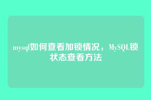 mysql如何查看加锁情况,MySQL锁状态查看方法