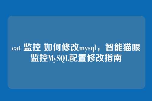 cat 监控 如何修改mysql,智能猫眼监控MySQL配置修改指南