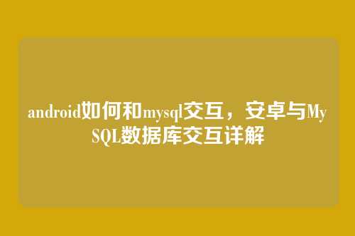 android如何和mysql交互，安卓与MySQL数据库交互详解