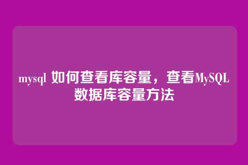 mysql 如何查看库容量,查看MySQL数据库容量方法