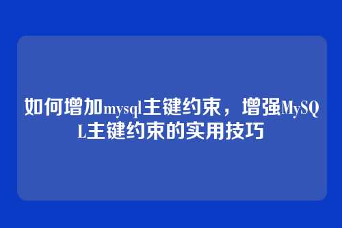 如何增加mysql主键约束，增强MySQL主键约束的实用技巧
