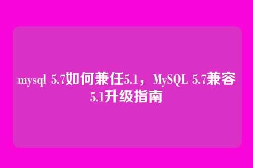mysql 5.7如何兼任5.1，MySQL 5.7兼容5.1升级指南