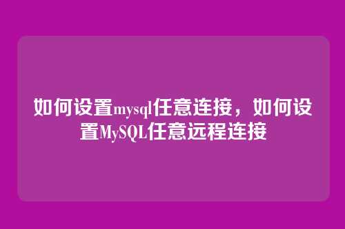 如何设置mysql任意连接，如何设置MySQL任意远程连接