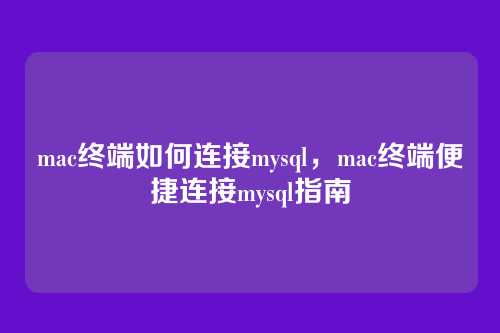 mac终端如何连接mysql，mac终端便捷连接mysql指南