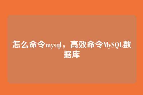 怎么命令mysql，高效命令MySQL数据库