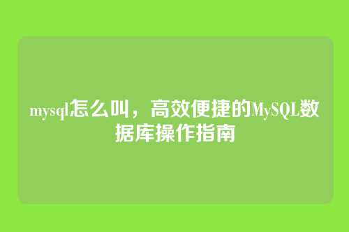 mysql怎么叫,高效便捷的MySQL数据库操作指南