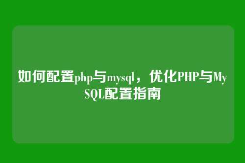 如何配置php与mysql，优化PHP与MySQL配置指南