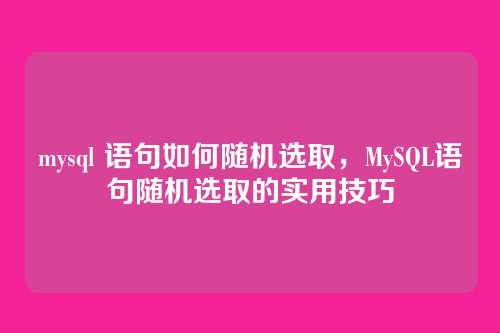 mysql 语句如何随机选取，MySQL语句随机选取的实用技巧