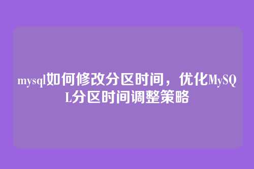mysql如何修改分区时间,优化MySQL分区时间调整策略