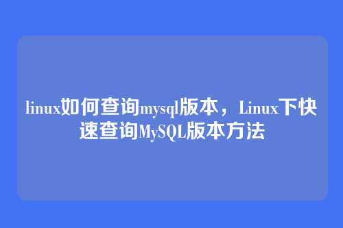 linux如何查询mysql版本，Linux下快速查询MySQL版本方法