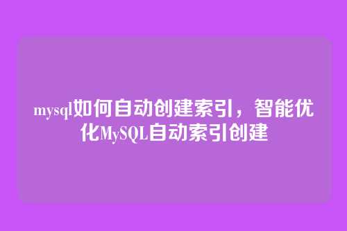 mysql如何自动创建索引，智能优化MySQL自动索引创建