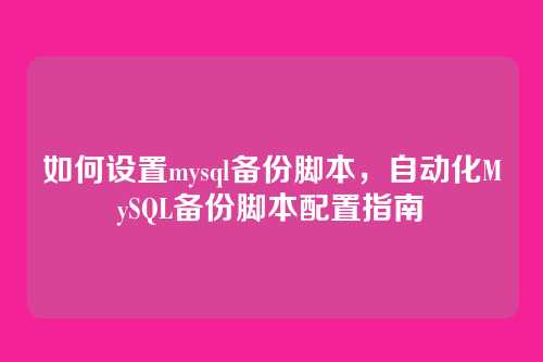 如何设置mysql备份脚本,自动化MySQL备份脚本配置指南