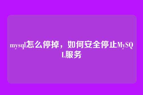 mysql怎么停掉，如何安全停止MySQL服务