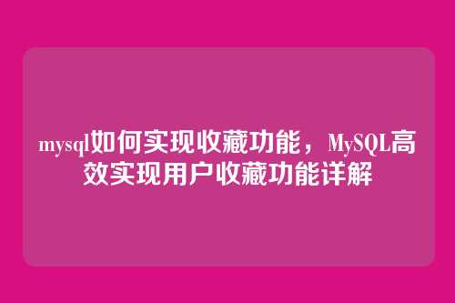 mysql如何实现收藏功能，MySQL高效实现用户收藏功能详解