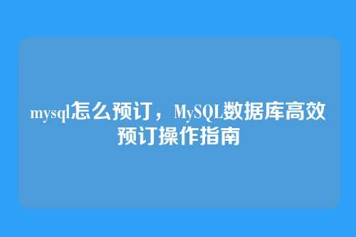 mysql怎么预订，MySQL数据库高效预订操作指南