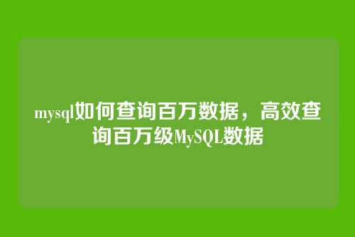 mysql如何查询百万数据，高效查询百万级MySQL数据