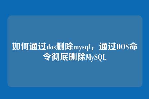 如何通过dos删除mysql,通过DOS命令彻底删除MySQL