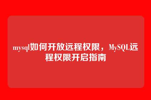 mysql如何开放远程权限，MySQL远程权限开启指南