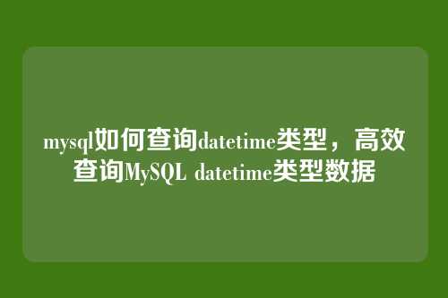 mysql如何查询datetime类型,高效查询MySQL datetime类型数据
