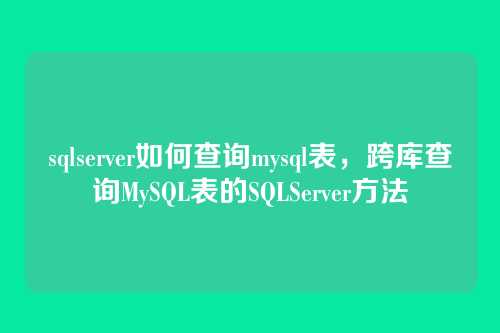 sqlserver如何查询mysql表，跨库查询MySQL表的SQLServer方法
