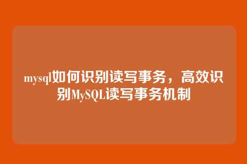 mysql如何识别读写事务,高效识别MySQL读写事务机制