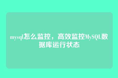 mysql怎么监控，高效监控MySQL数据库运行状态