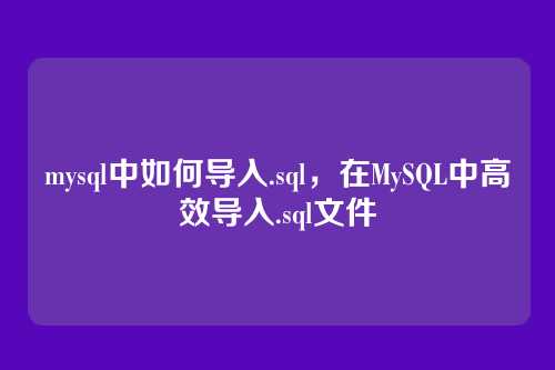 mysql中如何导入.sql,在MySQL中高效导入.sql文件