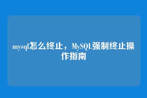 mysql怎么终止,MySQL强制终止操作指南