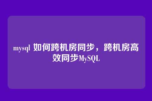 mysql 如何跨机房同步，跨机房高效同步MySQL