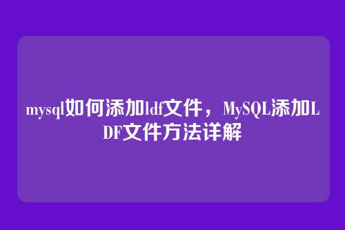 mysql如何添加ldf文件,MySQL添加LDF文件方法详解