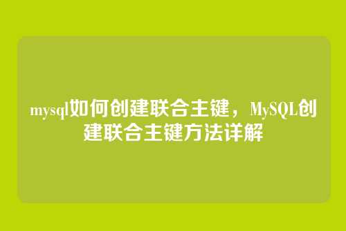 mysql如何创建联合主键,MySQL创建联合主键方法详解