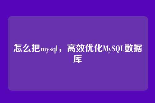 怎么把mysql,高效优化MySQL数据库