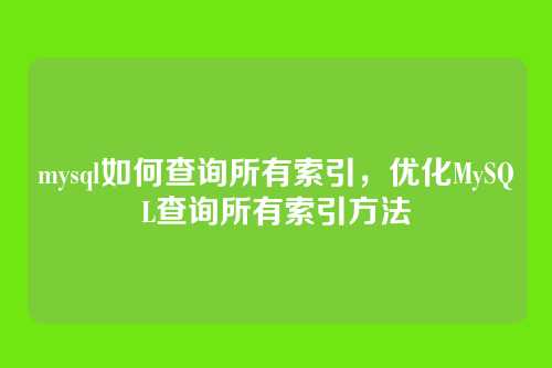 mysql如何查询所有索引,优化MySQL查询所有索引方法