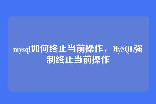 mysql如何终止当前操作,MySQL强制终止当前操作