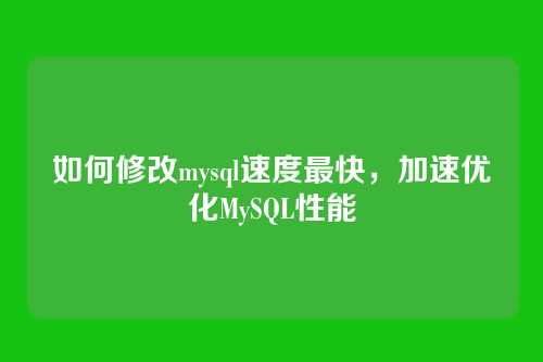 如何修改mysql速度最快,加速优化MySQL性能